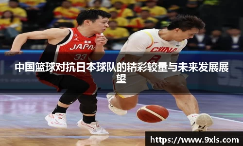 中国篮球对抗日本球队的精彩较量与未来发展展望