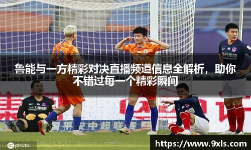鲁能与一方精彩对决直播频道信息全解析，助你不错过每一个精彩瞬间